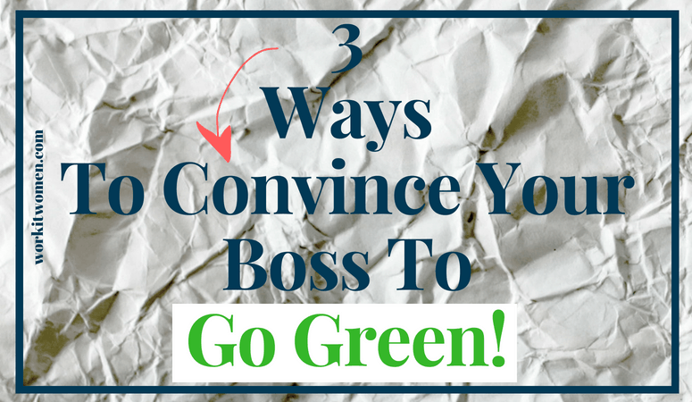 3 Ways to Convince Your Boss to Go Green by work it women